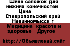 Шина сапожок для нижних конечностей › Цена ­ 2 000 - Ставропольский край, Невинномысск г. Медицина, красота и здоровье » Другое   